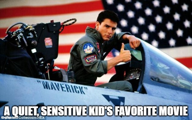 Very Punny | A QUIET, SENSITIVE KID'S FAVORITE MOVIE | image tagged in top gun | made w/ Imgflip meme maker