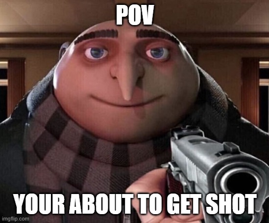 short rp! | POV; YOUR ABOUT TO GET SHOT | image tagged in gru gun | made w/ Imgflip meme maker