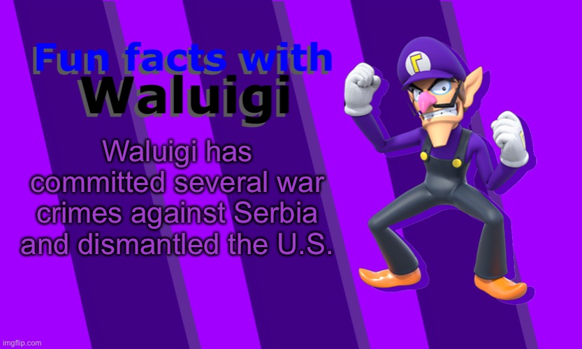 Fun Facts with Waluigi | Waluigi has committed several war crimes against Serbia and dismantled the U.S. | image tagged in fun facts with waluigi | made w/ Imgflip meme maker