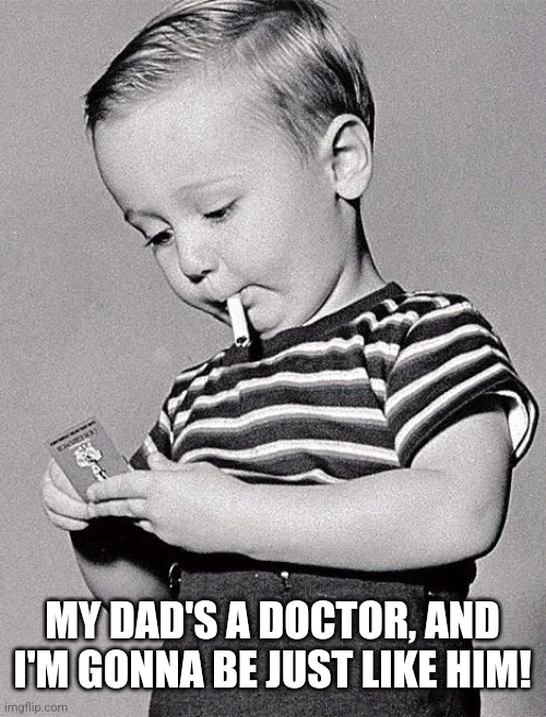 smoking kid | MY DAD'S A DOCTOR, AND I'M GONNA BE JUST LIKE HIM! | image tagged in smoking kid | made w/ Imgflip meme maker