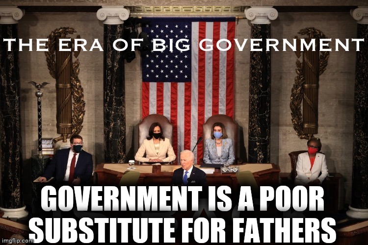 Happy Father's Day | GOVERNMENT IS A POOR SUBSTITUTE FOR FATHERS | image tagged in joe biden the era of big government,i am your father,changing lives | made w/ Imgflip meme maker