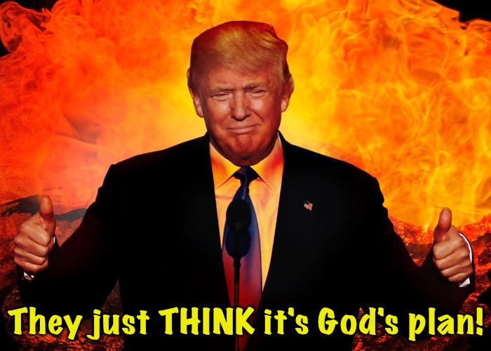 Trump Hell Satan AntiChrist 666 Beast | They just THINK it's God's plan! | image tagged in trump hell satan antichrist 666 beast | made w/ Imgflip meme maker