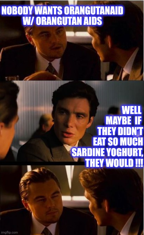 Inception Meme | NOBODY WANTS ORANGUTANAID
W/ ORANGUTAN AIDS WELL 
MAYBE  IF 
THEY DIDN'T
EAT SO MUCH
SARDINE YOGHURT,
THEY WOULD !!! | image tagged in memes,inception | made w/ Imgflip meme maker