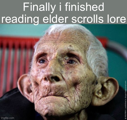 Do not scroll too far in meme templates worst mistake of my life | Finally i finished reading elder scrolls lore | image tagged in old guy | made w/ Imgflip meme maker