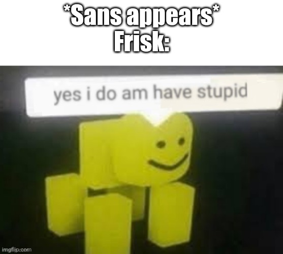 Sans is literally hard to beat | *Sans appears*
Frisk: | image tagged in yes i do am have stupid,how harder can it get,pneumonoultramicroscopicsilicovolcanoconiosis | made w/ Imgflip meme maker