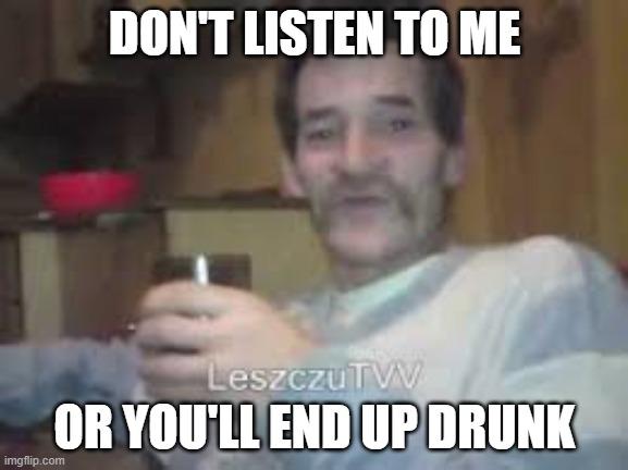 Drunkard Bream | DON'T LISTEN TO ME; OR YOU'LL END UP DRUNK | image tagged in drunkard bream | made w/ Imgflip meme maker
