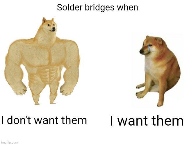Buff Doge vs. Cheems Meme | Solder bridges when; I don't want them; I want them | image tagged in memes,buff doge vs cheems | made w/ Imgflip meme maker