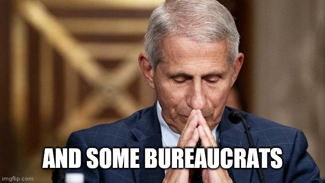 Anthony Fauchi | AND SOME BUREAUCRATS | image tagged in anthony fauchi | made w/ Imgflip meme maker