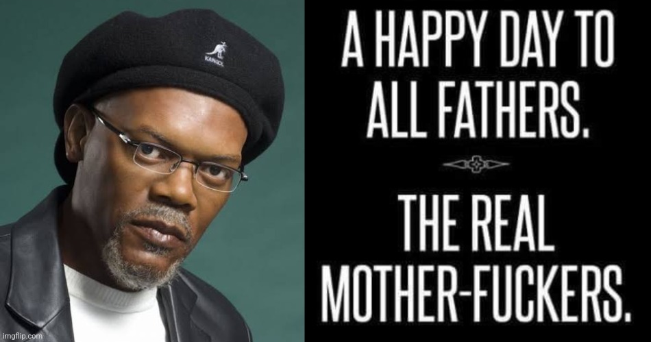 For real | image tagged in memes,samuel l jackson,fathers day,funny memes | made w/ Imgflip meme maker