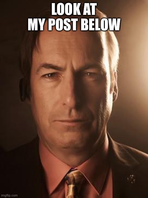 Saul Goodman | LOOK AT MY POST BELOW | image tagged in saul goodman | made w/ Imgflip meme maker