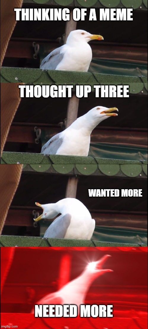 Inhaling Seagull | THINKING OF A MEME; THOUGHT UP THREE; WANTED MORE; NEEDED MORE | image tagged in memes,inhaling seagull | made w/ Imgflip meme maker