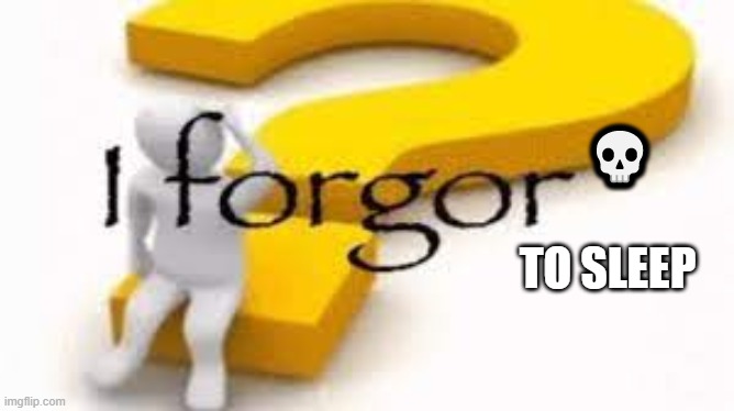 I forgor | 💀; TO SLEEP | image tagged in i forgor | made w/ Imgflip meme maker