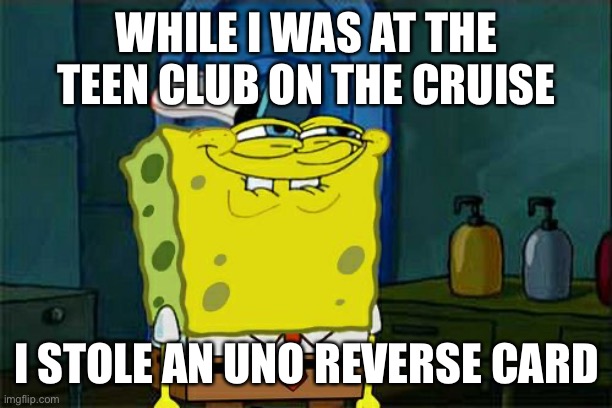 Don't You Squidward | WHILE I WAS AT THE TEEN CLUB ON THE CRUISE; I STOLE AN UNO REVERSE CARD | image tagged in memes,don't you squidward | made w/ Imgflip meme maker