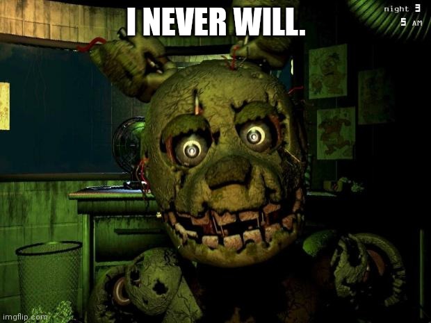 springtrap | I NEVER WILL. | image tagged in springtrap | made w/ Imgflip meme maker