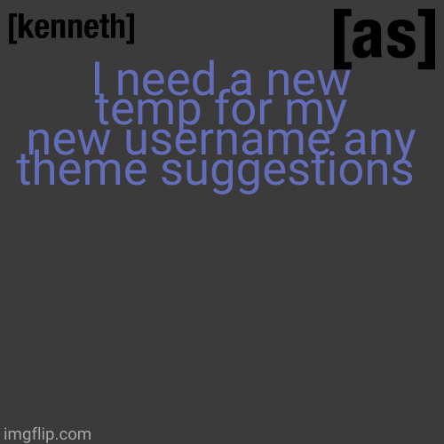 I need a new temp for my new username any theme suggestions | image tagged in kenneth | made w/ Imgflip meme maker