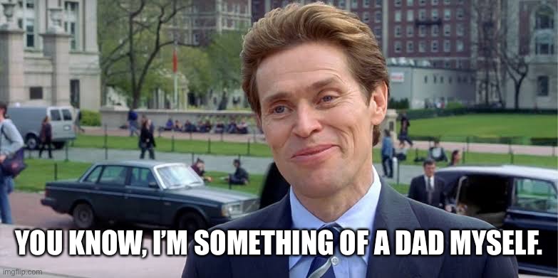 willem dafoe | YOU KNOW, I’M SOMETHING OF A DAD MYSELF. | image tagged in willem dafoe | made w/ Imgflip meme maker