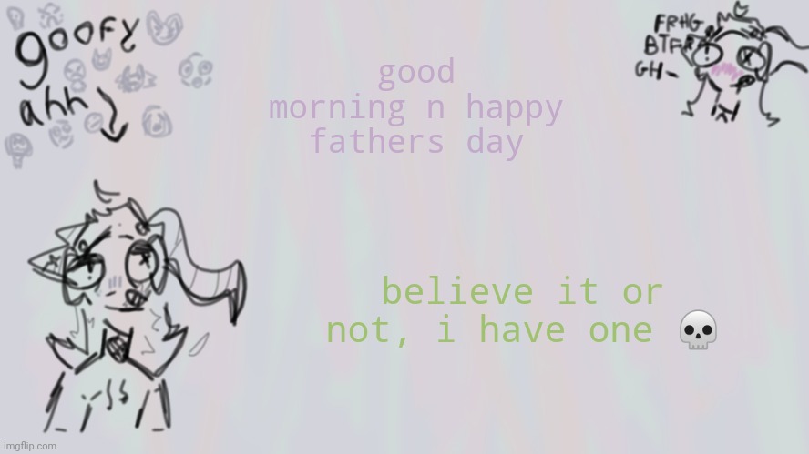 goofy lil temp | good morning n happy fathers day; believe it or not, i have one 💀 | image tagged in goofy lil temp | made w/ Imgflip meme maker