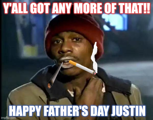 Y'all Got Any More Of That | Y'ALL GOT ANY MORE OF THAT!! HAPPY FATHER'S DAY JUSTIN | image tagged in memes,y'all got any more of that | made w/ Imgflip meme maker