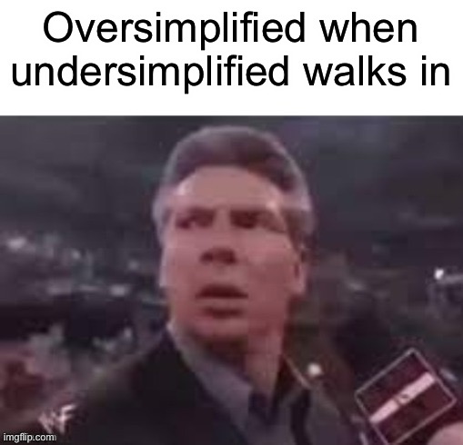 Undersimplified | Oversimplified when undersimplified walks in | image tagged in x when x walks in | made w/ Imgflip meme maker