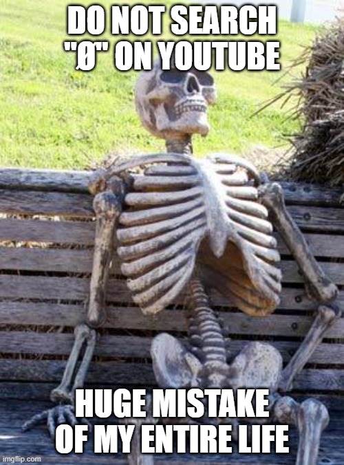 I can't die peacefully | DO NOT SEARCH "Ø" ON YOUTUBE; HUGE MISTAKE OF MY ENTIRE LIFE | image tagged in memes,waiting skeleton | made w/ Imgflip meme maker