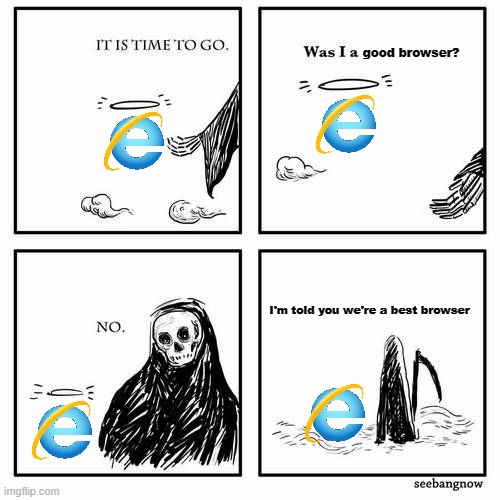 Farewell, Internet Explorer. | good browser? I'm told you we're a best browser | image tagged in it is time to go,internet explorer,sad,rip | made w/ Imgflip meme maker