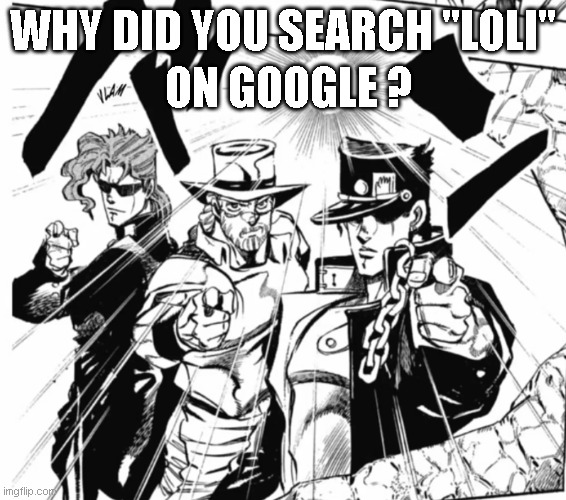 I hope you didn't search anything worse |  WHY DID YOU SEARCH "LOLI"; ON GOOGLE ? | image tagged in jotaro joseph and kakyoin pointing at the screen,jojo's bizarre adventure,jojo,manga | made w/ Imgflip meme maker