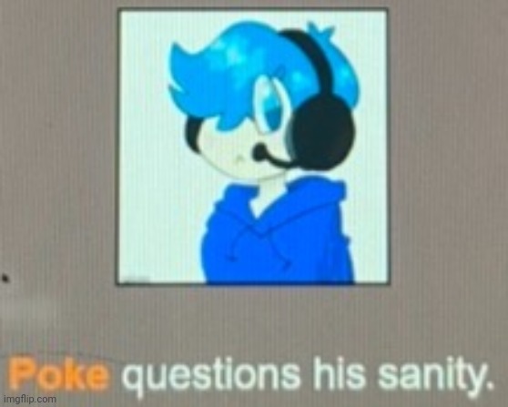 Poke questions his sanity | image tagged in poke questions his sanity | made w/ Imgflip meme maker