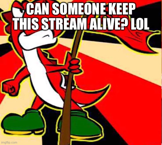 Communist yoshi | CAN SOMEONE KEEP THIS STREAM ALIVE? LOL | image tagged in communist yoshi | made w/ Imgflip meme maker