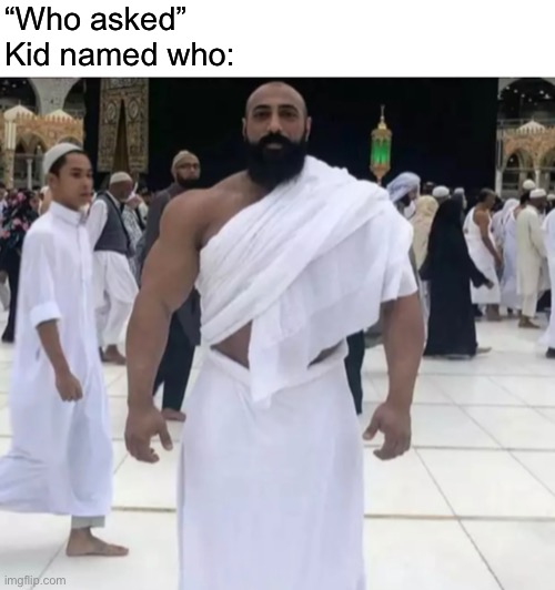 Totally didn’t get this from Akif | “Who asked”
Kid named who: | made w/ Imgflip meme maker
