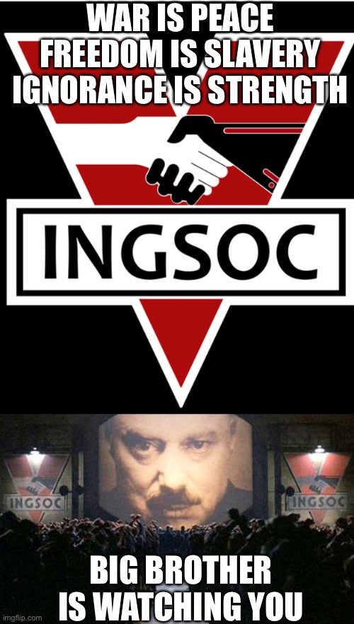 WAR IS PEACE
FREEDOM IS SLAVERY
IGNORANCE IS STRENGTH BIG BROTHER IS WATCHING YOU | image tagged in ingsoc sympole,big brother | made w/ Imgflip meme maker