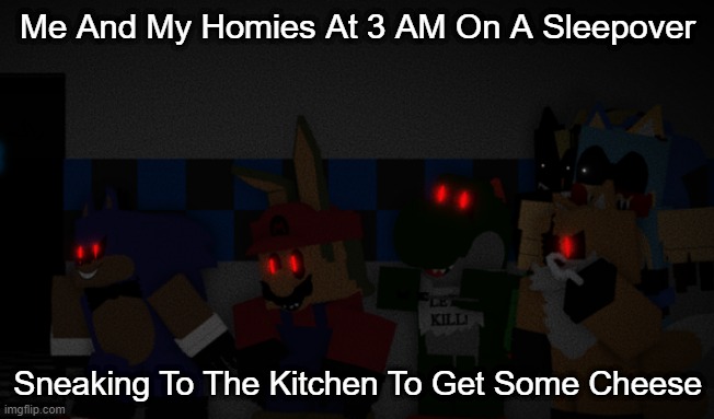 Sneaking To Kitchen With My Homies | Me And My Homies At 3 AM On A Sleepover; Sneaking To The Kitchen To Get Some Cheese | image tagged in me and da homies,lmao,relatable | made w/ Imgflip meme maker