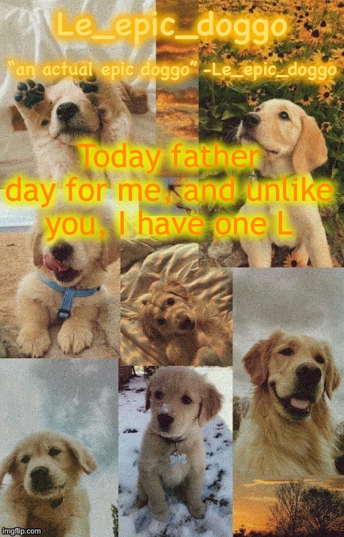 Doggo temp by doggo. Wait what that’s confusing | Today father day for me, and unlike you, I have one L | image tagged in doggo temp by doggo wait what that s confusing | made w/ Imgflip meme maker