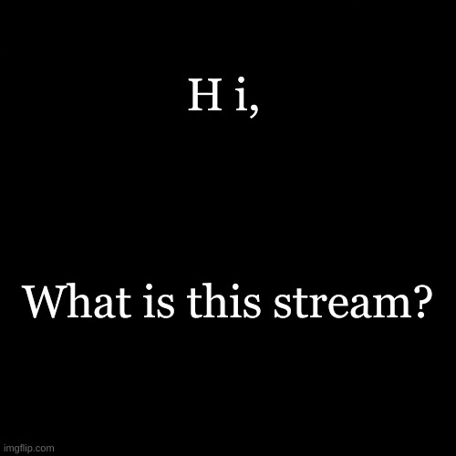 H i, What is this stream? | made w/ Imgflip meme maker