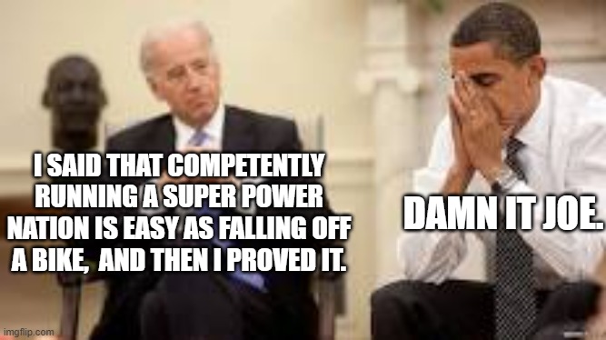 Yep . . . as easy as that. | DAMN IT JOE. I SAID THAT COMPETENTLY RUNNING A SUPER POWER NATION IS EASY AS FALLING OFF A BIKE,  AND THEN I PROVED IT. | image tagged in obama and biden | made w/ Imgflip meme maker