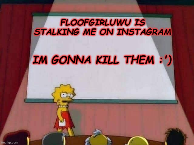 Lisa Simpson Speech | FLOOFGIRLUWU IS STALKING ME ON INSTAGRAM; IM GONNA KILL THEM :') | image tagged in lisa simpson speech | made w/ Imgflip meme maker