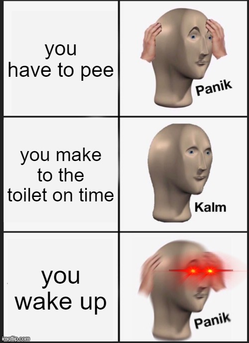 OH NO | you have to pee; you make to the toilet on time; you wake up | image tagged in memes,panik kalm panik | made w/ Imgflip meme maker