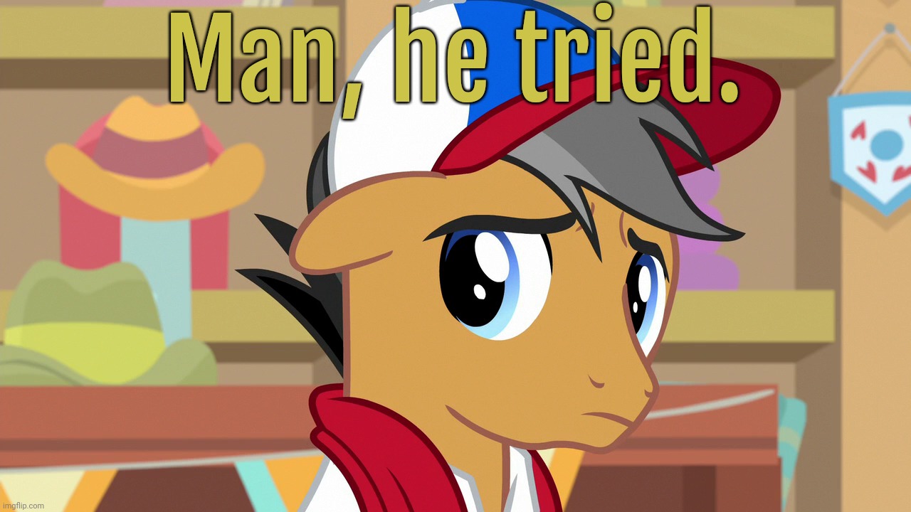 Pouty Pants (MLP) | Man, he tried. | image tagged in pouty pants mlp | made w/ Imgflip meme maker
