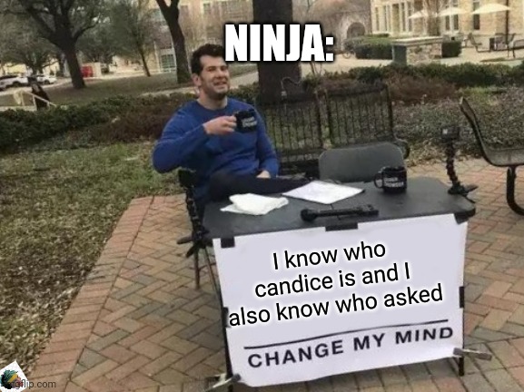 Big brained ninja am I right | NINJA:; I know who candice is and I also know who asked | image tagged in memes,change my mind | made w/ Imgflip meme maker