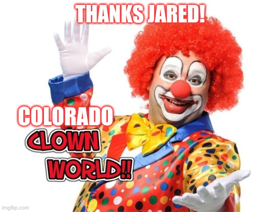 Political circus | THANKS JARED! COLORADO | image tagged in clown world | made w/ Imgflip meme maker
