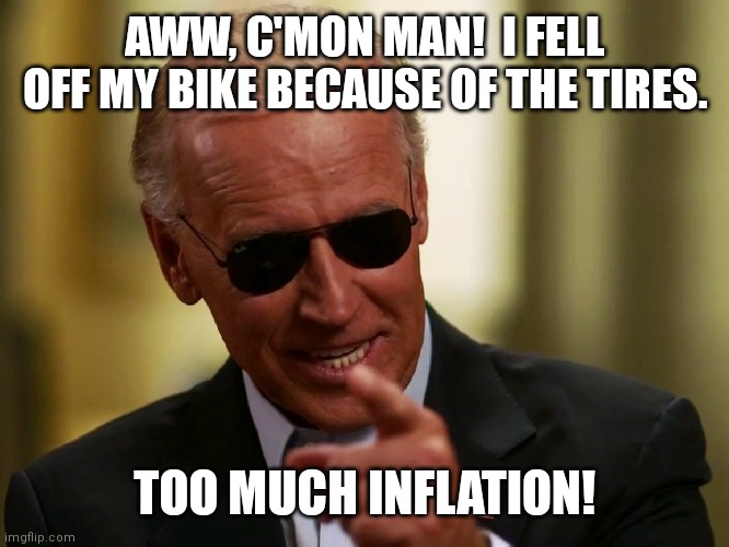 Biden Bike Failure |  AWW, C'MON MAN!  I FELL OFF MY BIKE BECAUSE OF THE TIRES. TOO MUCH INFLATION! | image tagged in cool joe biden | made w/ Imgflip meme maker
