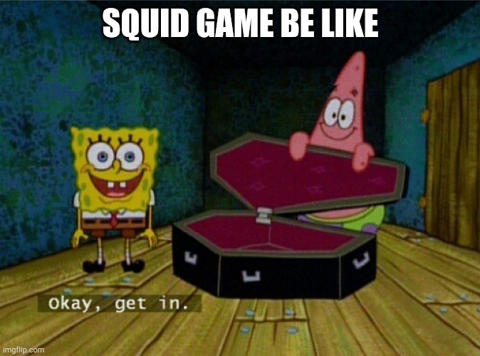 Spongebob Coffin | SQUID GAME BE LIKE | image tagged in spongebob coffin | made w/ Imgflip meme maker