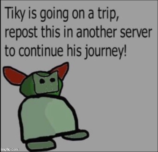 repost to continue the journey tiky is going on | image tagged in tiky is going on a trip | made w/ Imgflip meme maker