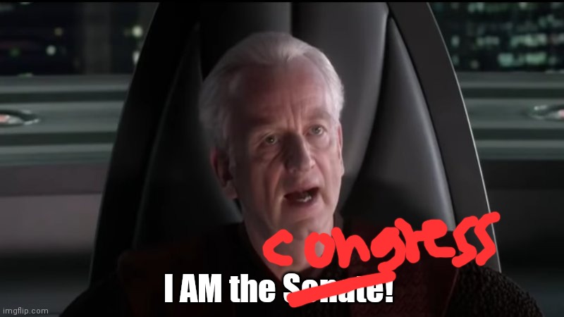 Palpatine I am the senate | I AM the Senate! | image tagged in palpatine i am the senate | made w/ Imgflip meme maker
