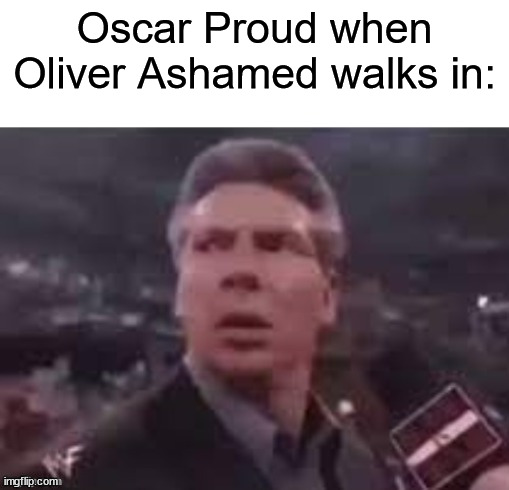 Oscar Proud when Oliver Ashamed Walks In | Oscar Proud when Oliver Ashamed walks in: | image tagged in x when x walks in | made w/ Imgflip meme maker