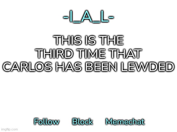 -I_A_L-'s second announcement template | THIS IS THE THIRD TIME THAT CARLOS HAS BEEN LEWDED | image tagged in -i_a_l-'s second announcement template,idk,stuff,s o u p,carck | made w/ Imgflip meme maker