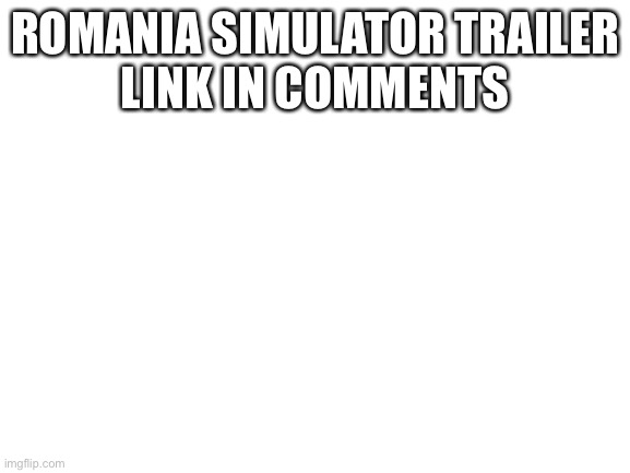 Check comments | ROMANIA SIMULATOR TRAILER

LINK IN COMMENTS | image tagged in blank white template | made w/ Imgflip meme maker