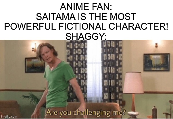 Basically Shaggy in a Nutshell | ANIME FAN: SAITAMA IS THE MOST POWERFUL FICTIONAL CHARACTER!
SHAGGY: | image tagged in are you challenging me | made w/ Imgflip meme maker