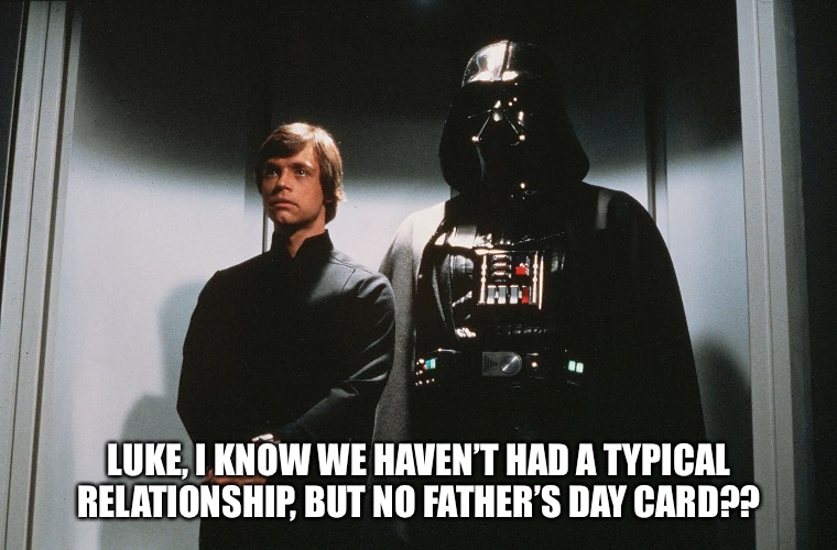 Father’s Day |  LUKE, I KNOW WE HAVEN’T HAD A TYPICAL RELATIONSHIP, BUT NO FATHER’S DAY CARD?? | image tagged in fathers day,star wars,darth vader luke skywalker | made w/ Imgflip meme maker
