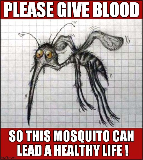 All Donations Gratefully Received ! | PLEASE GIVE BLOOD; SO THIS MOSQUITO CAN
 LEAD A HEALTHY LIFE ! | image tagged in blood,donations,mosquito,dark humour | made w/ Imgflip meme maker