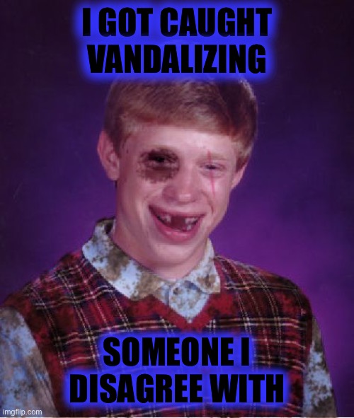 Beat-up Bad Luck Brian | I GOT CAUGHT VANDALIZING SOMEONE I DISAGREE WITH | image tagged in beat-up bad luck brian | made w/ Imgflip meme maker